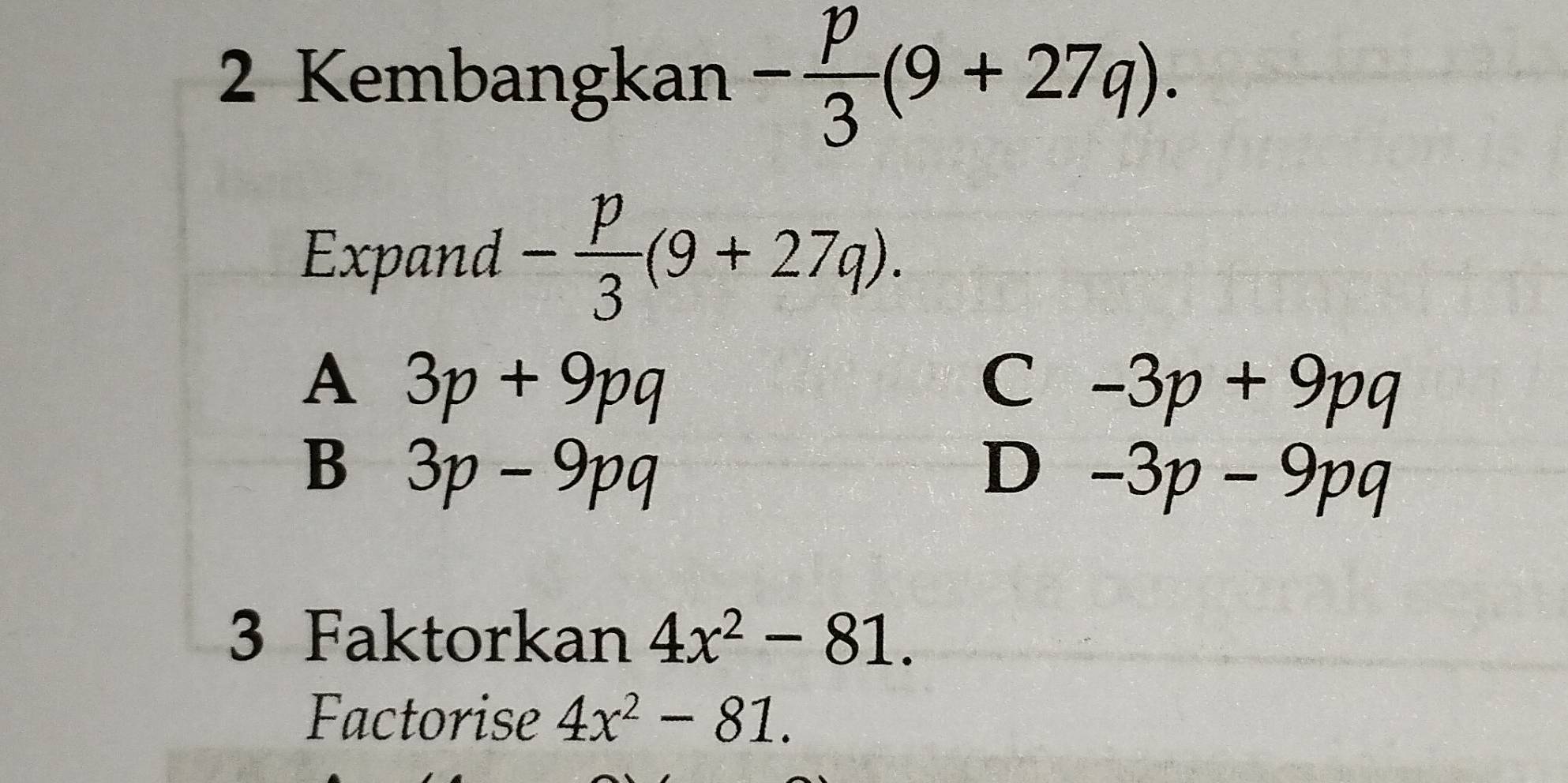 Kembangkan - p/3 (9+27q). 
Expand - p/3 (9+27q).
A 3p+9pq
C -3p+9pq
B 3p-9pq
D -3p-9pq
3 Faktorkan 4x^2-81. 
Factorise 4x^2-81.