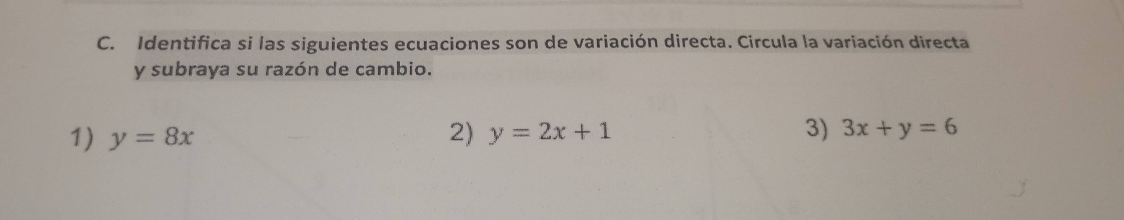 Identifica si las siguientes ecuaciones son de variación directa. Circula la variación directa
y subraya su razón de cambio.
1) y=8x
2) y=2x+1 3) 3x+y=6