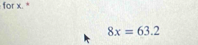 for x. *
8x=63.2