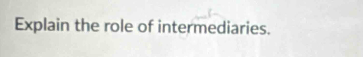 Explain the role of intermediaries.