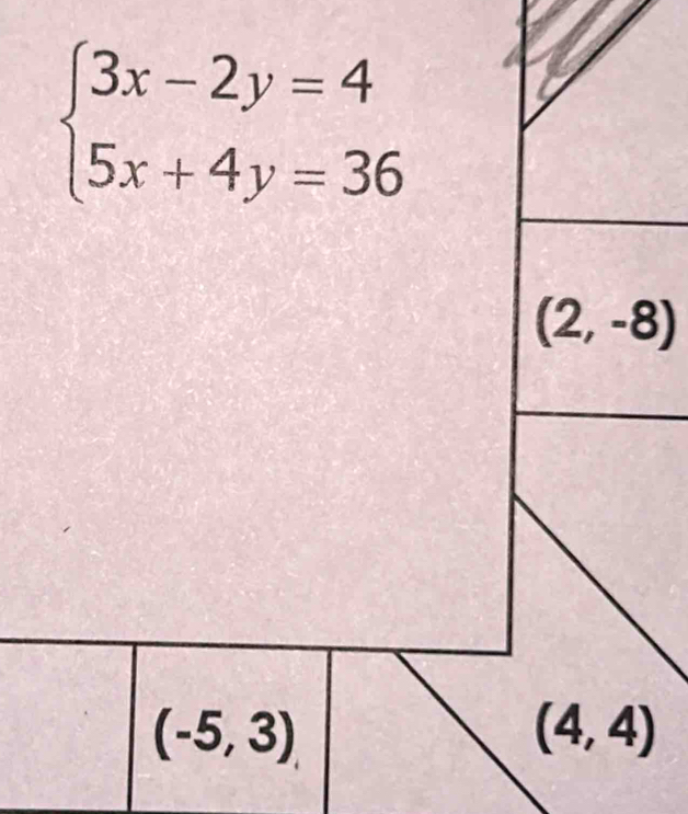 beginarrayl 3x-2y=4 5x+4y=36endarray.
(-5,3)