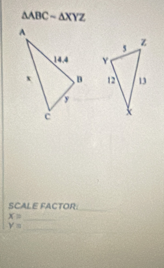 △ ABCsim △ XYZ

SCALE FACTOR:
X= _
Y= _