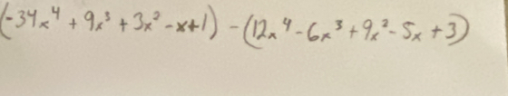 (-34x^4+9x^3+3x^2-x+1)-(12x^4-6x^3+9x^2-5x+3)