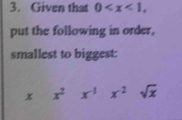 Given that 0 , 
put the following in order, 
smallest to biggest:
xx^2x^3x^2sqrt(x)