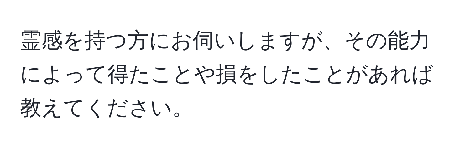 霊感を持つ方にお伺いしますが、その能力によって得たことや損をしたことがあれば教えてください。