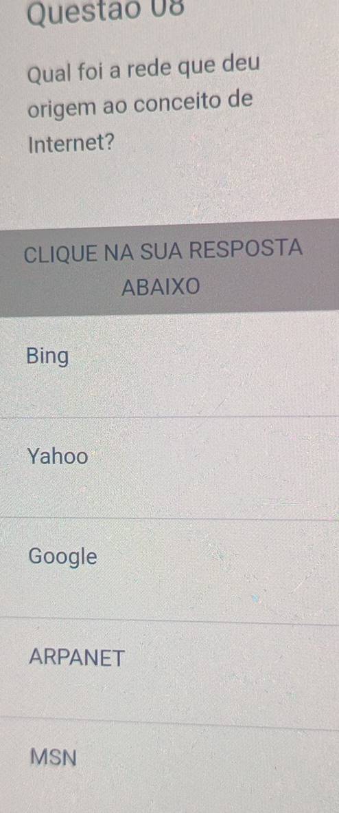 Qual foi a rede que deu
origem ao conceito de
Internet?
CLIQUE NA SUA RESPOSTA
ABAIXO
Bing
Yahoo
Google
ARPANET
MSN