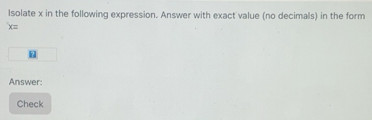 Solved: Isolate x in the following expression. Answer with exact value ...