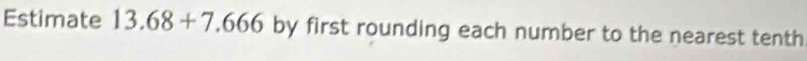 Estimate 13.68+7.666 by first rounding each number to the nearest tenth