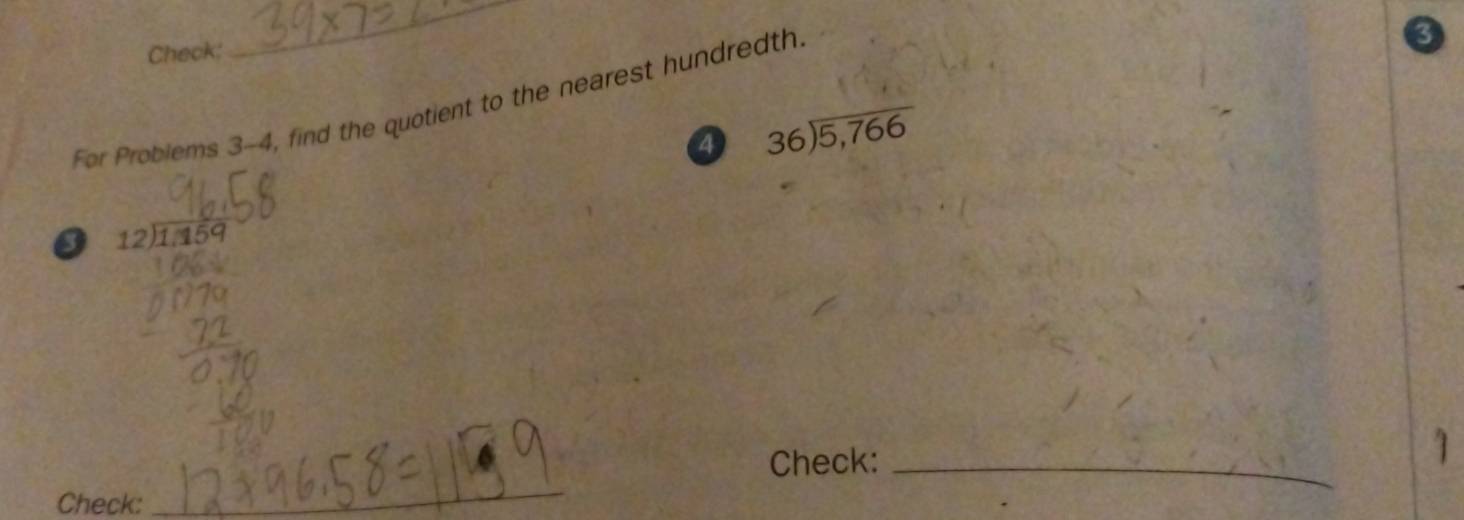 Check;
_
For Problems 3-4 , find the quotient to the nearest hundredth.
0
a beginarrayr 36encloselongdiv 5,766endarray
0 beginarrayr 12encloselongdiv 1,15endarray
_
Check:_
Check: