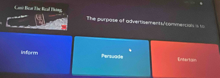 Cant Beat The Real Thing. 
The purpose of advertisements/commercials is to 
Inform Persuade Entertain