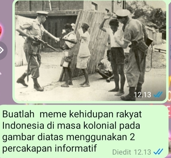 Buatlah meme kehidupan rakyat 
Indonesia di masa kolonial pada 
gambar diatas menggunakan 2
percakapan informatif Diedit 12.13