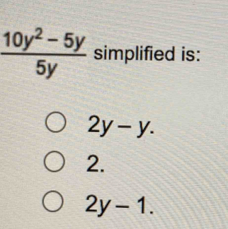  (10y^2-5y)/5y  simplified is:
2y-y.
2.
2y-1.