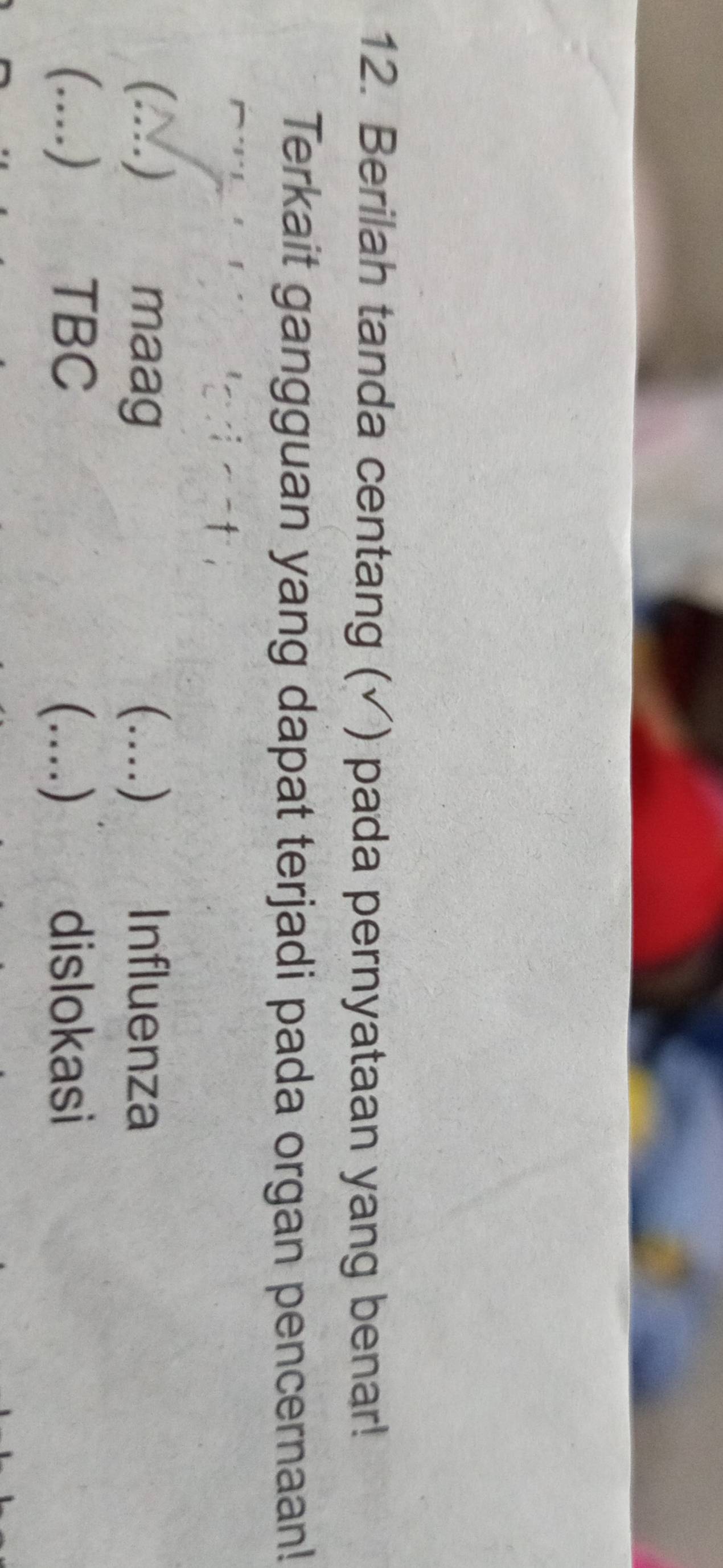 Berilah tanda centang (√) pada pernyataan yang benar!
Terkait gangguan yang dapat terjadi pada organ pencernaan!
(.) maag (....) Influenza
(....) TBC (....) dislokasi