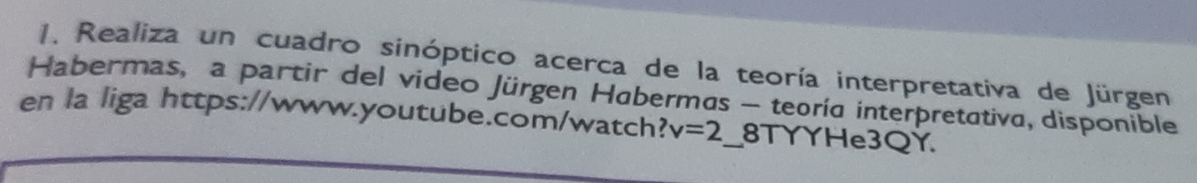 Realiza un cuadro sinóptico acerca de la teoría interpretativa de Jürgen 
Habermas, a partir del video Jürgen Habermas - teoría interpretativa, disponible 
en la liga https://www.youtube.com/watch? v=2 _8TYYHe3QY.