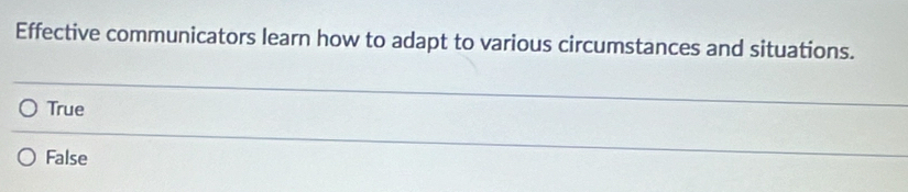 Effective communicators learn how to adapt to various circumstances and situations.
True
False