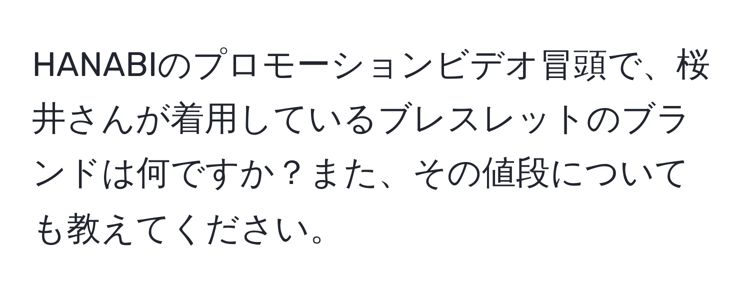 HANABIのプロモーションビデオ冒頭で、桜井さんが着用しているブレスレットのブランドは何ですか？また、その値段についても教えてください。