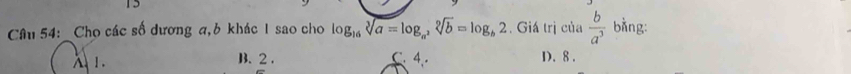 Cho các số dương a, 6 khác 1 sao cho log _16sqrt[3](a)=log _a^2sqrt[2](b)=log _b2. Giá trị của  b/a^3  bǎng:
λ 1. B. 2. C. 4. D. 8.