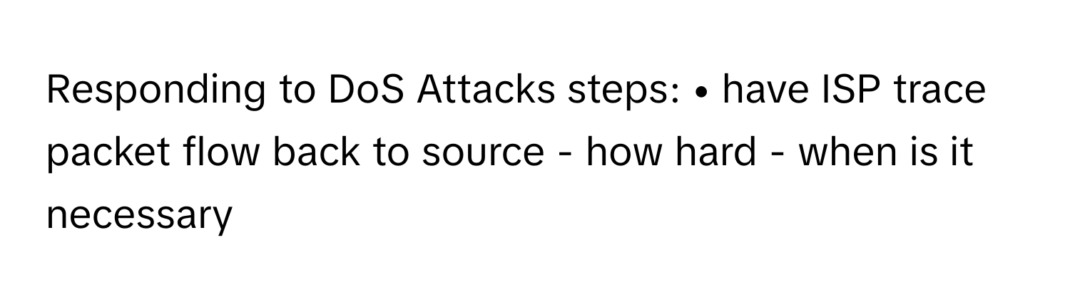 Responding to DoS Attacks steps: • have ISP trace packet flow back to source - how hard - when is it necessary