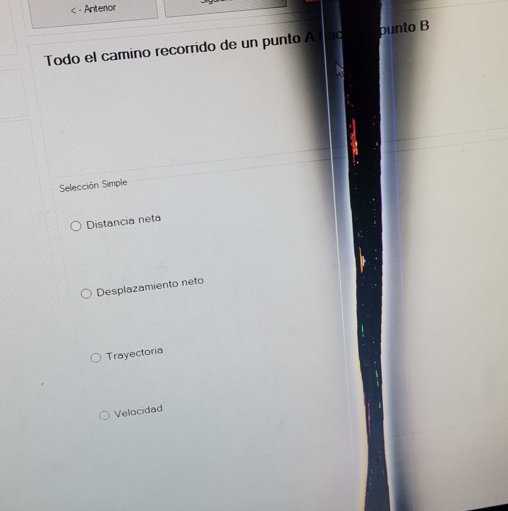 Anterior
Todo el camino recorrido de un punto A ac punto B
a
Selección Simple
Distancia neta
Desplazamiento neto
Trayectoria
Velocidad