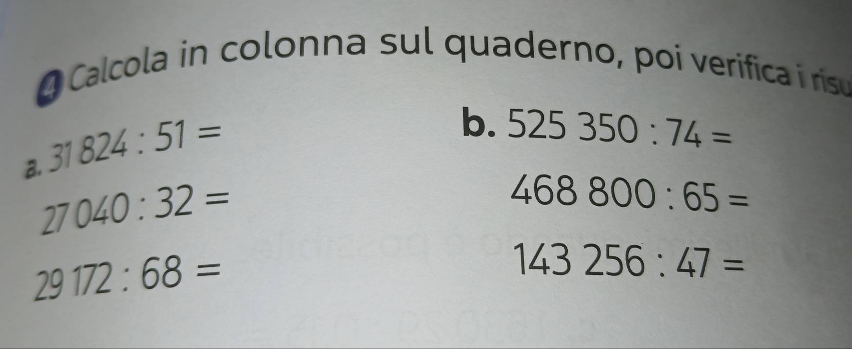 ④ Calcola in colonna sul quaderno, poi verifica i rísu 
a. 31824:51=
b. 525350:74=
27040:32=
468800:65=
29172:68=
143256:47=