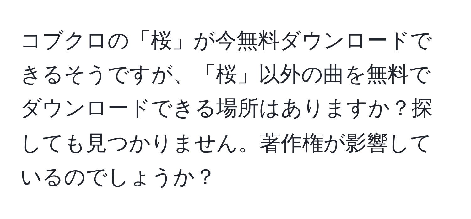 コブクロの「桜」が今無料ダウンロードできるそうですが、「桜」以外の曲を無料でダウンロードできる場所はありますか？探しても見つかりません。著作権が影響しているのでしょうか？