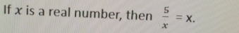 If x is a real number, then  5/x =x.