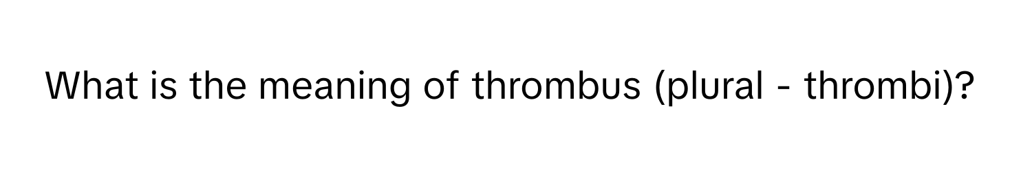 What is the meaning of thrombus (plural - thrombi)?