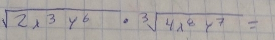 sqrt(2x^3y^6)· sqrt[3](4x^8y^7)=