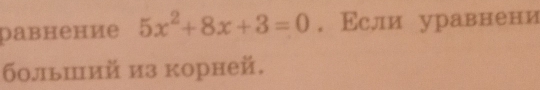 равнение 5x^2+8x+3=0.Εсли уравнени 
больший из корней.