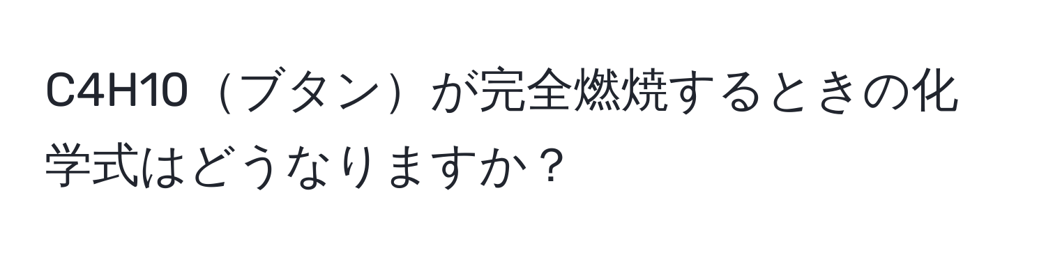 C4H10ブタンが完全燃焼するときの化学式はどうなりますか？