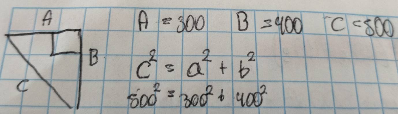 A=300 B=400 c=500
c^2=a^2+b^2
800^2=300^2+400^2