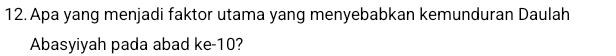 Apa yang menjadi faktor utama yang menyebabkan kemunduran Daulah 
Abasyiyah pada abad ke -10?