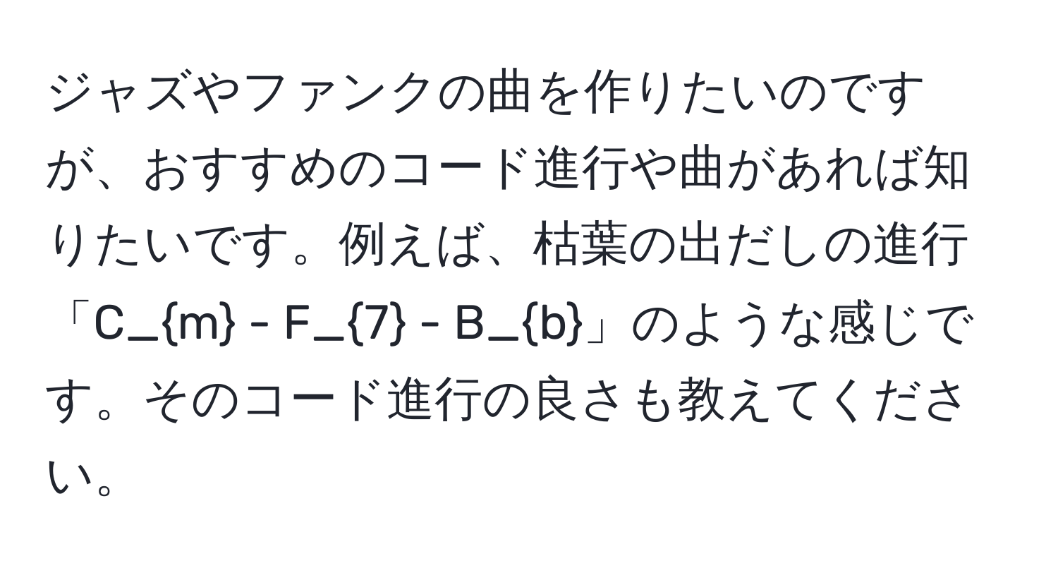 ジャズやファンクの曲を作りたいのですが、おすすめのコード進行や曲があれば知りたいです。例えば、枯葉の出だしの進行「C_m - F_7 - B_b」のような感じです。そのコード進行の良さも教えてください。