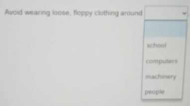 Avoid wearing loose, floppy clothing around 
school 
computers 
machinery 
people