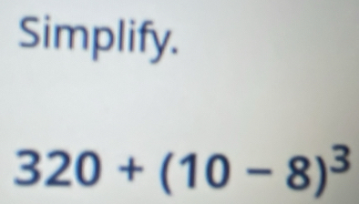 Simplify.
320+(10-8)^3