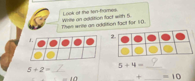 Look at the ten-frames. 
Write an addition fact with 5. 
Then write an addition fact for 10. 
1.
5+4= _ 
_ 5+2=
=10
_+ _ =10