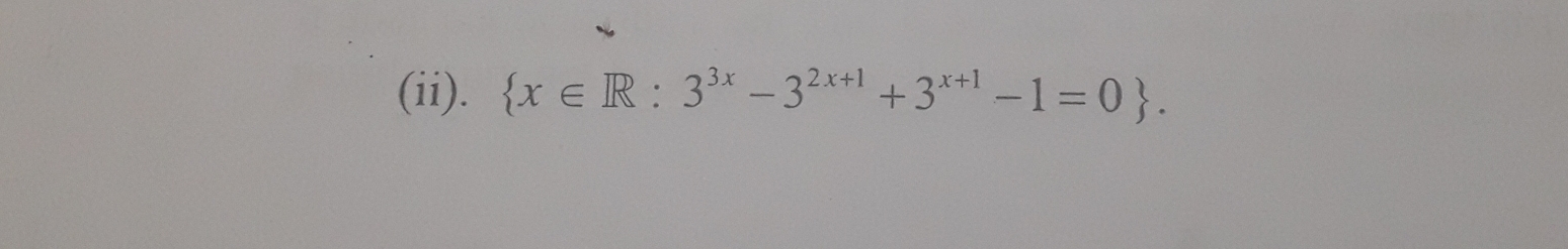 (ii).  x∈ R:3^(3x)-3^(2x+1)+3^(x+1)-1=0.