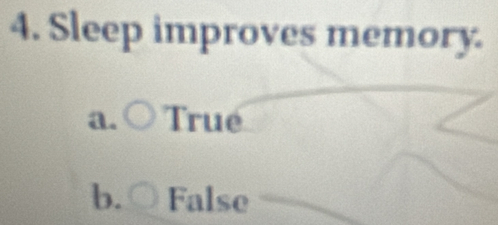 Sleep improves memory.
a. bigcirc True
b. bigcirc False