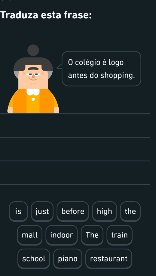 Traduza esta frase:
O colégio é logo
antes do shopping.
is just before high the
mall indoor The train
school piano restaurant
