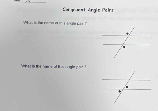 Date_ 
Congruent Angle Pairs 
What is the name of this angle pair ? 
What is the name of this angle pair ?