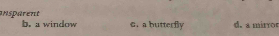 ansparent
b. a window c. a butterfly d. a mírror