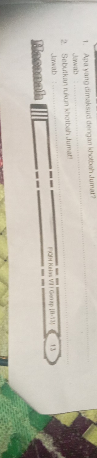 Apa yang dimaksud dengan khotbah Jumat? 
_ 
Jawab : 
2. Sebutkan rukun khotbah Jumat! 
Jawab 13 
FIQIH Kelas VII / Genap (B-13)