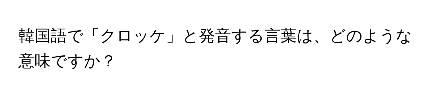 韓国語で「クロッケ」と発音する言葉は、どのような意味ですか？