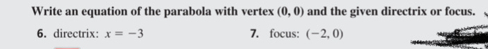 Write an equation of the parabola with vertex (0,0) and the given directrix or focus. 
6. directrix: x=-3 7. focus: (-2,0)