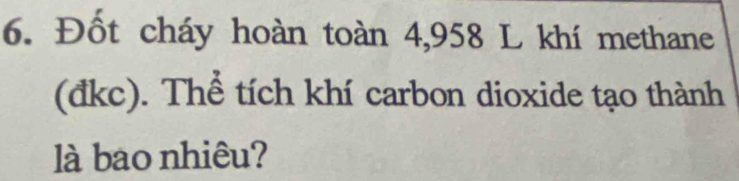 Đốt cháy hoàn toàn 4,958 L khí methane 
(đkc). Thể tích khí carbon dioxide tạo thành 
là bao nhiêu?