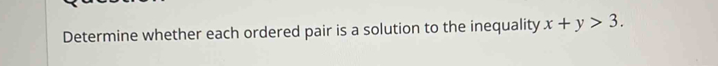 Determine whether each ordered pair is a solution to the inequality x+y>3.