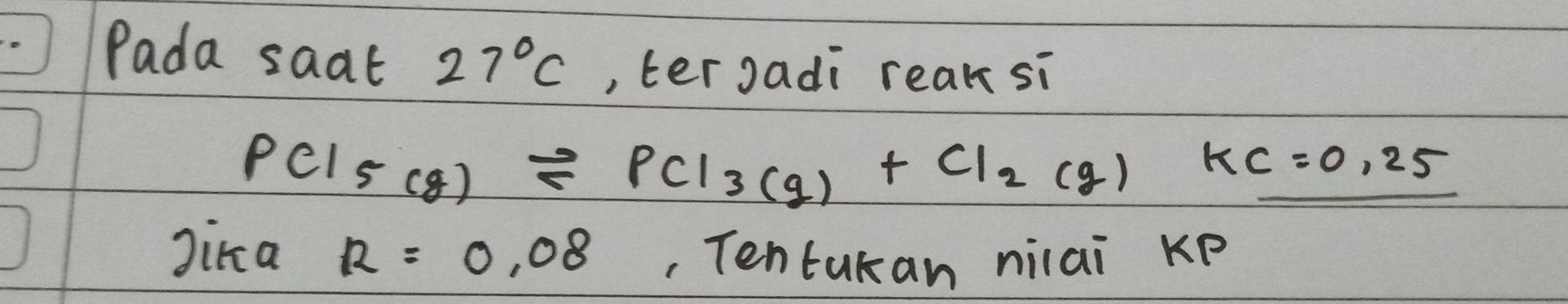 Pada saat 27°C , ter Jadi reak si
PCl_5(g)leftharpoons PCl_3(g)+Cl_2(g)KC=0.25
Jika R=0.08 , Tentakan niai kP