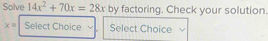 Solve 14x^2+70x=28x by factoring. Check your solution.
x= Select Choice , Select Choice