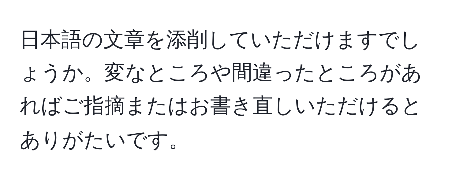 日本語の文章を添削していただけますでしょうか。変なところや間違ったところがあればご指摘またはお書き直しいただけるとありがたいです。