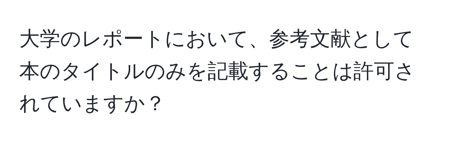 大学のレポートにおいて、参考文献として本のタイトルのみを記載することは許可されていますか？